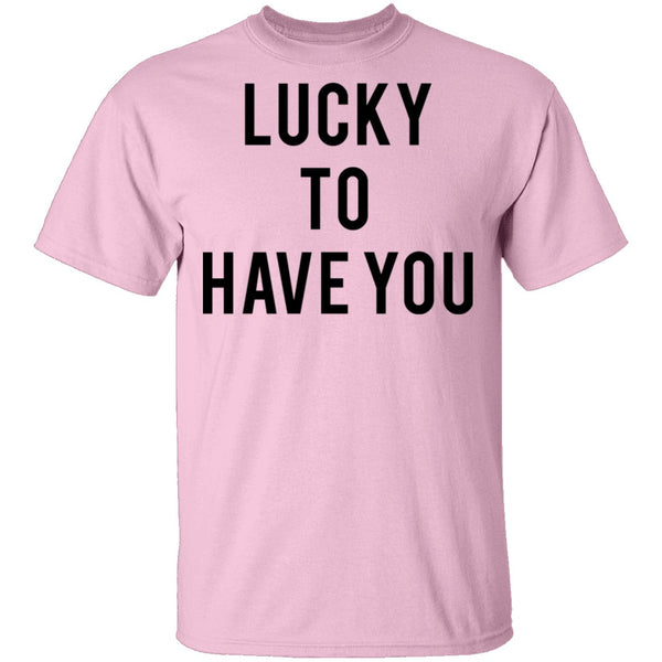 Lucky to Have You T-Shirt CustomCat